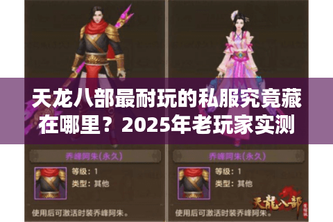 天龙八部最耐玩的私服究竟藏在哪里？2025年老玩家实测推荐