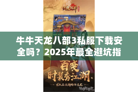 牛牛天龙八部3私服下载安全吗？2025年最全避坑指南