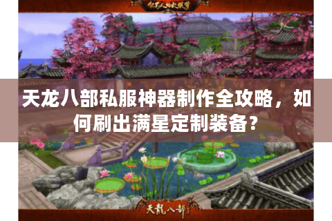 天龙八部私服神器制作全攻略，如何刷出满星定制装备？