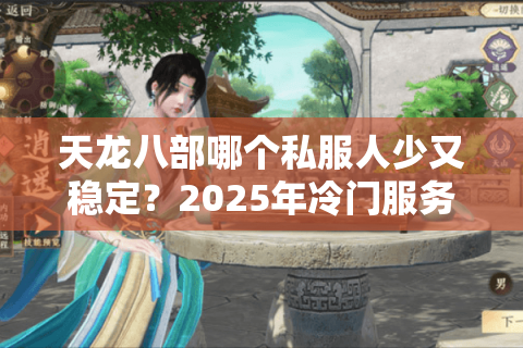 天龙八部哪个私服人少又稳定？2025年冷门服务器实测推荐