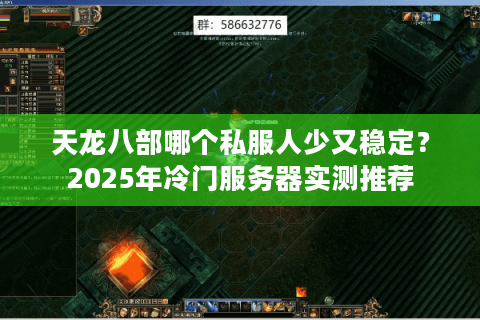 天龙八部哪个私服人少又稳定？2025年冷门服务器实测推荐
