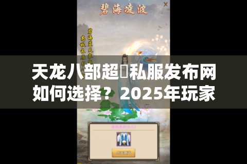 天龙八部超変私服发布网如何选择？2025年玩家避坑指南
