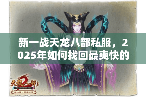 新一战天龙八部私服，2025年如何找回最爽快的江湖体验？