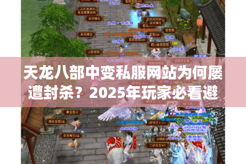 天龙八部中变私服网站为何屡遭封杀？2025年玩家必看避坑指南