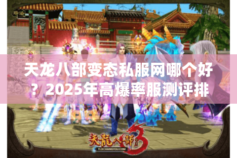 天龙八部变态私服网哪个好?2025年高爆率服测评排行榜 天龙八部变态私服网哪个好?2025年高爆率服测评排行榜