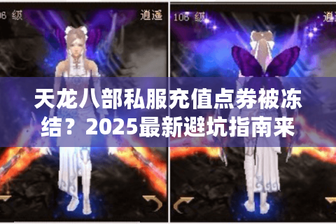 天龙八部私服充值点券被冻结？2025最新避坑指南来了