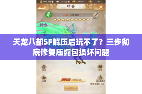 天龙八部SF解压后玩不了？三步彻底修复压缩包损坏问题