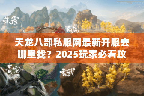 天龙八部私服网最新开服去哪里找？2025玩家必看攻略