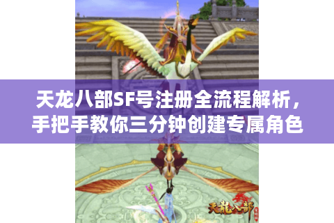 天龙八部SF号注册全流程解析，手把手教你三分钟创建专属角色