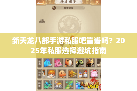 新天龙八部手游私服吧靠谱吗？2025年私服选择避坑指南