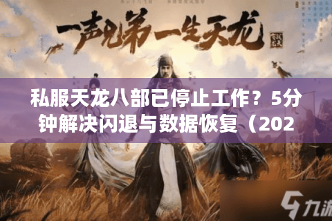私服天龙八部已停止工作？5分钟解决闪退与数据恢复（2025实测）