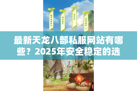 最新天龙八部私服网站有哪些？2025年安全稳定的选择攻略