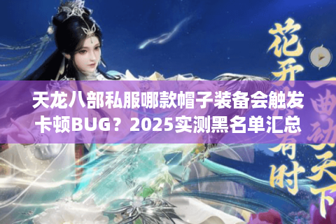 天龙八部私服哪款帽子装备会触发卡顿BUG？2025实测黑名单汇总