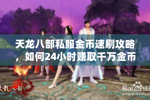 天龙八部私服金币速刷攻略，如何24小时赚取千万金币？