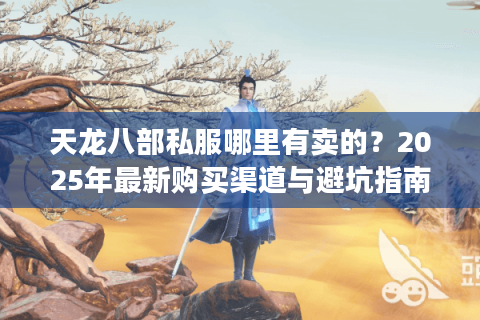 天龙八部私服哪里有卖的？2025年最新购买渠道与避坑指南