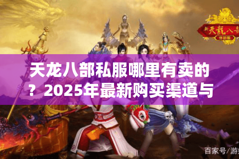 天龙八部私服哪里有卖的？2025年最新购买渠道与避坑指南