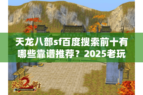 天龙八部sf百度搜索前十有哪些靠谱推荐？2025老玩家避坑指南