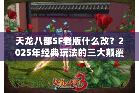 天龙八部SF老版什么改？2025年经典玩法的三大颠覆性优化解析