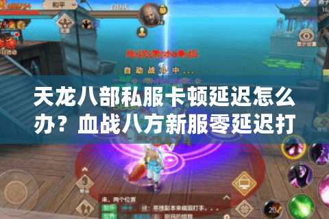 天龙八部私服卡顿延迟怎么办？血战八方新服零延迟打金攻略