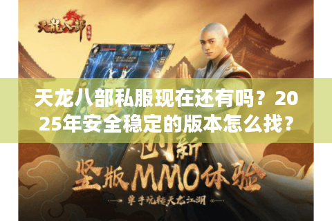 天龙八部私服现在还有吗？2025年安全稳定的版本怎么找？