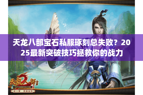 天龙八部宝石私服琢刻总失败？2025最新突破技巧拯救你的战力