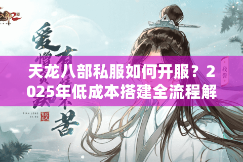 天龙八部私服如何开服？2025年低成本搭建全流程解析