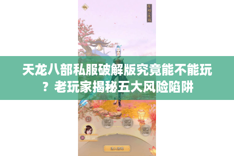 天龙八部私服破解版究竟能不能玩？老玩家揭秘五大风险陷阱