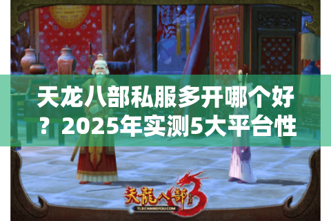 天龙八部私服多开哪个好？2025年实测5大平台性能对比