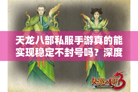 天龙八部私服手游真的能实现稳定不封号吗？深度解析2025私服新趋势