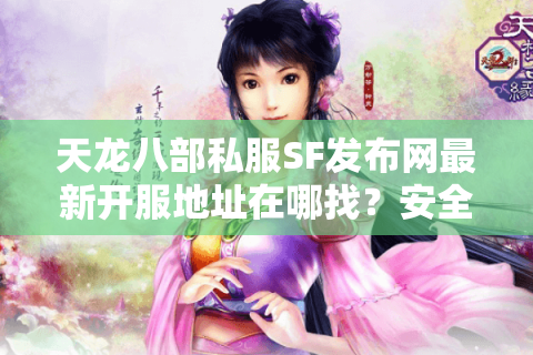 天龙八部私服SF发布网最新开服地址在哪找？安全稳定推荐