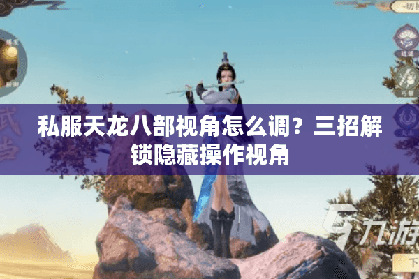 私服天龙八部视角怎么调？三招解锁隐藏操作视角