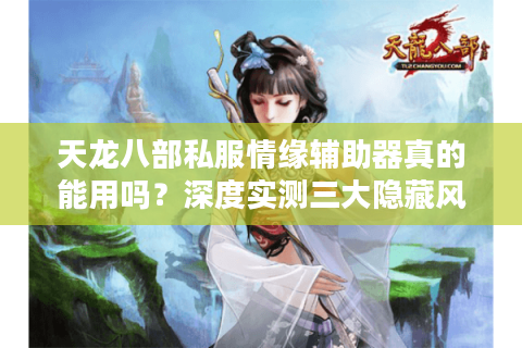 天龙八部私服情缘辅助器真的能用吗？深度实测三大隐藏风险