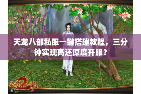 天龙八部私服一键搭建教程，三分钟实现高还原度开服？