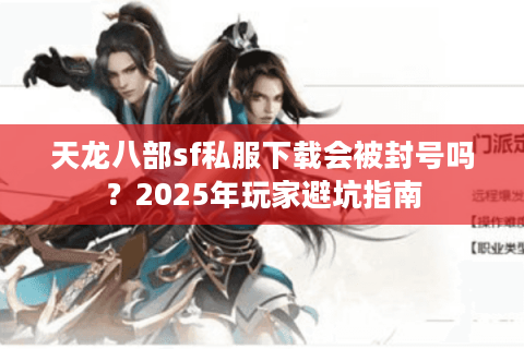 天龙八部sf私服下载会被封号吗？2025年玩家避坑指南