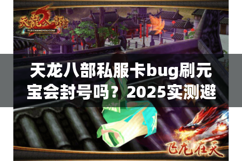 天龙八部私服卡bug刷元宝会封号吗？2025实测避坑指南