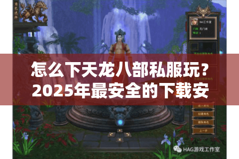 怎么下天龙八部私服玩？2025年最安全的下载安装教程
