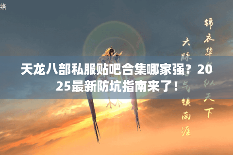 天龙八部私服贴吧合集哪家强？2025最新防坑指南来了！