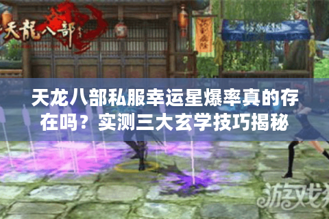 天龙八部私服幸运星爆率真的存在吗？实测三大玄学技巧揭秘