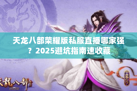 天龙八部荣耀版私服直播哪家强？2025避坑指南速收藏