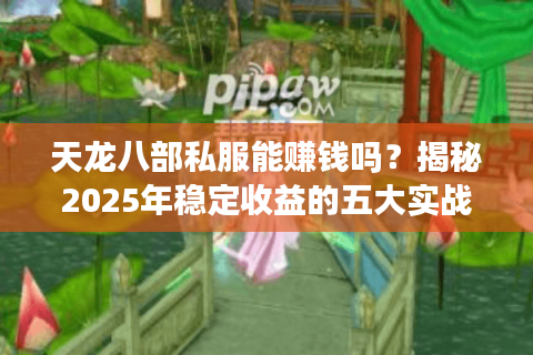 天龙八部私服能赚钱吗？揭秘2025年稳定收益的五大实战技巧