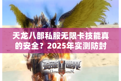 天龙八部私服无限卡技能真的安全？2025年实测防封破解方案