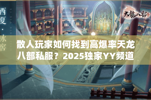 散人玩家如何找到高爆率天龙八部私服？2025独家YY频道推荐