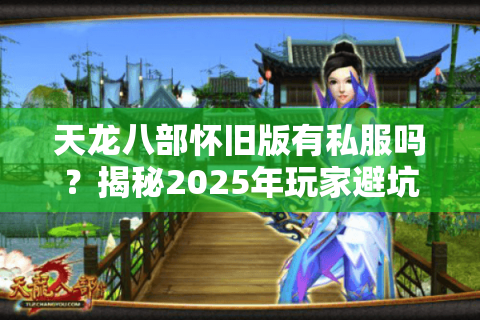 天龙八部怀旧版有私服吗？揭秘2025年玩家避坑指南