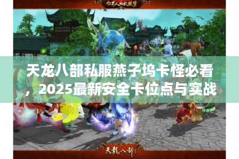 天龙八部私服燕子坞卡怪必看，2025最新安全卡位点与实战刷怪路线