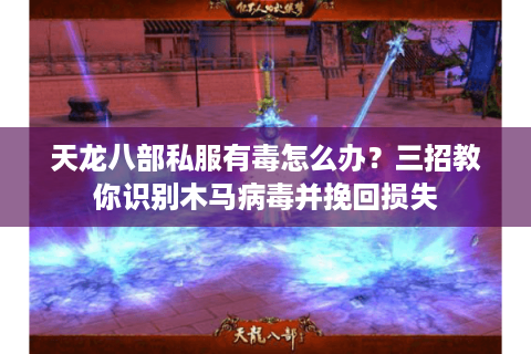 天龙八部私服有毒怎么办？三招教你识别木马病毒并挽回损失