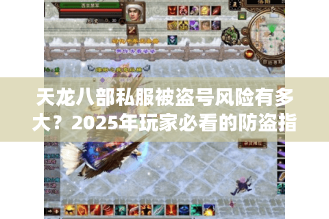天龙八部私服被盗号风险有多大？2025年玩家必看的防盗指南