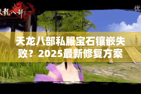 天龙八部私服宝石镶嵌失败?2025最新修复方案实测有效 天龙八部私服宝石镶嵌失败?2025最新修复方案实测有效
