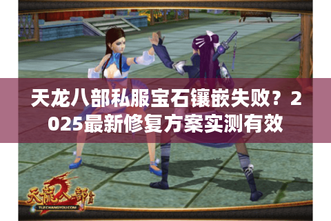 天龙八部私服宝石镶嵌失败？2025最新修复方案实测有效