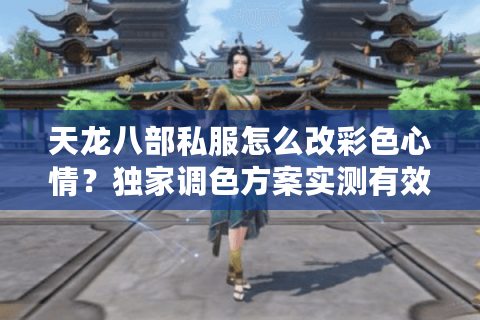 天龙八部私服怎么改彩色心情？独家调色方案实测有效