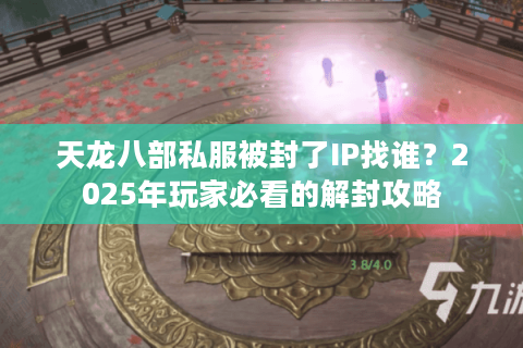 天龙八部私服被封了IP找谁?2025年玩家必看的解封攻略 天龙八部私服被封了IP找谁?2025年玩家必看的解封攻略